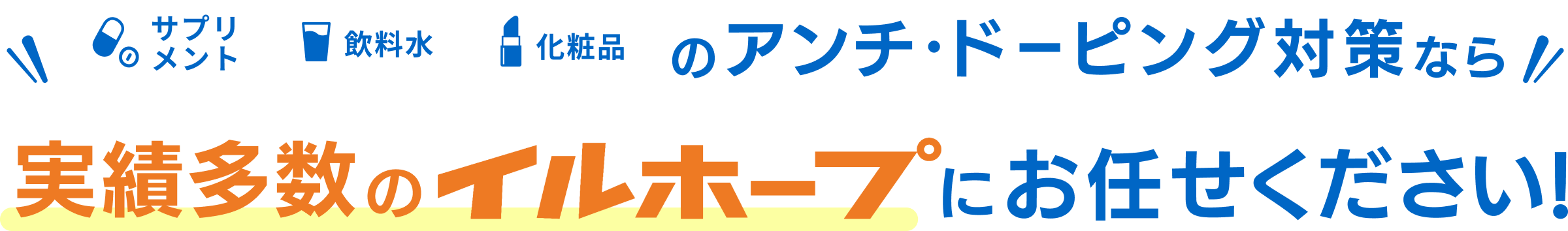 サプリメント・飲料水・化粧品のアンチ・ドーピング対策なら実績多数のイルホープにお任せ下さい！